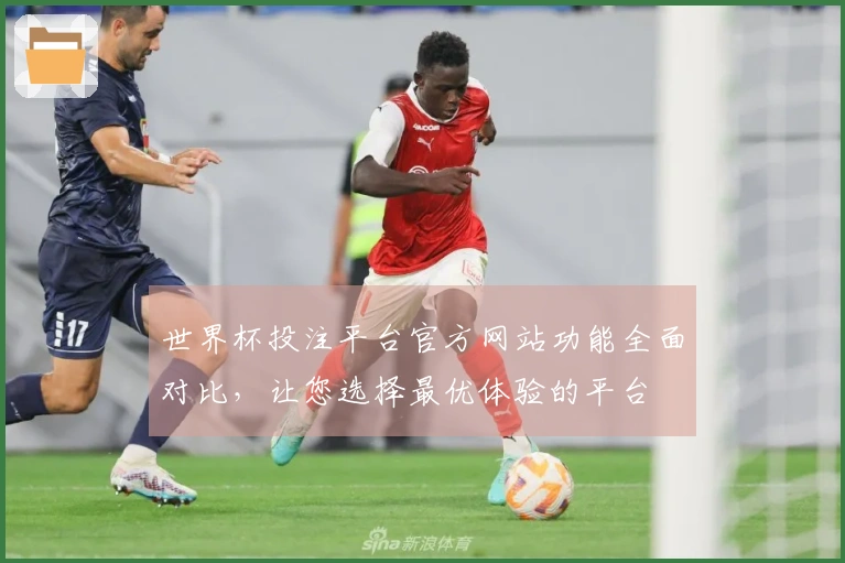 世界杯投注平台官方网站功能全面对比，让您选择最优体验的平台