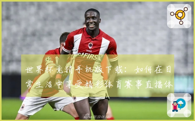 世界杯竞猜手机版下载：如何在日常生活中享受精彩体育赛事直播体验
