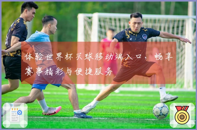 体验世界杯买球移动端入口，畅享赛事精彩与便捷服务