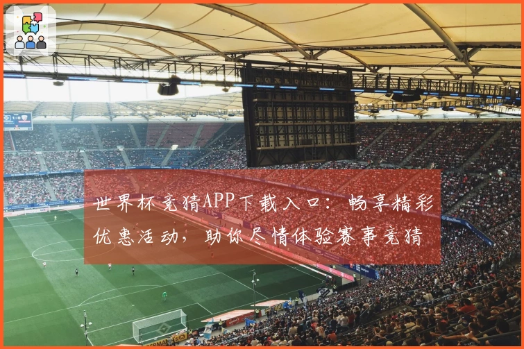 世界杯竞猜APP下载入口：畅享精彩优惠活动，助你尽情体验赛事竞猜乐趣