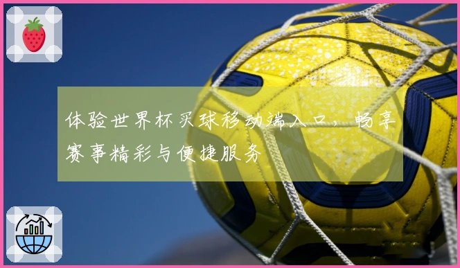 体验世界杯买球移动端入口，畅享赛事精彩与便捷服务
