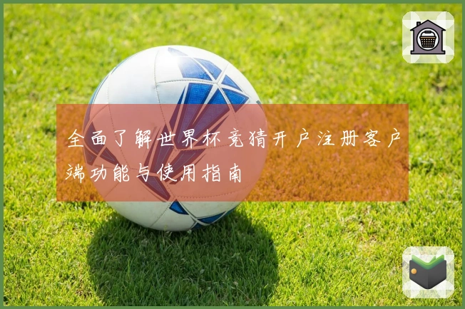 全面了解世界杯竞猜开户注册客户端功能与使用指南