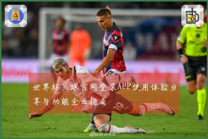 世界杯买球官网登录APP使用体验分享与功能全面指南