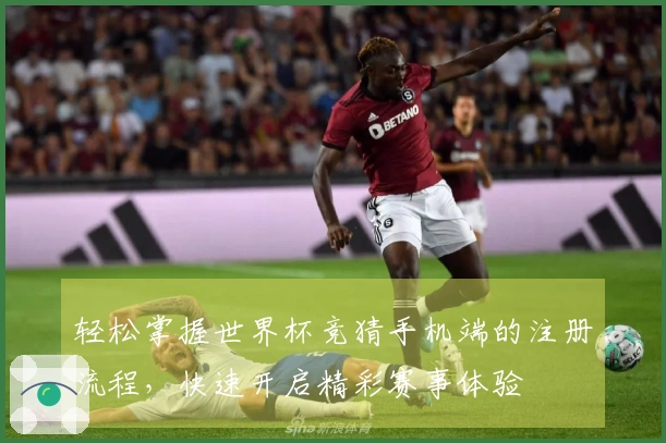 轻松掌握世界杯竞猜手机端的注册流程，快速开启精彩赛事体验