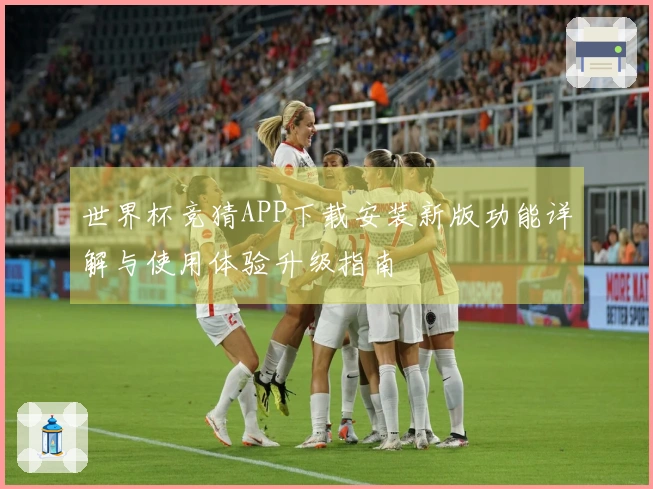 世界杯竞猜APP下载安装新版功能详解与使用体验升级指南