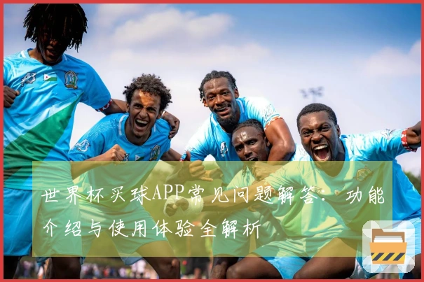 世界杯买球APP常见问题解答：功能介绍与使用体验全解析